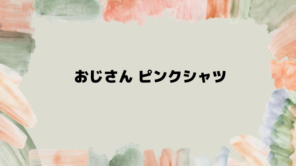 おじさん ピンクシャツのコーディネート術